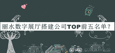 麗水數字展廳搭建公司TOP前五名單推出，閱后既刪