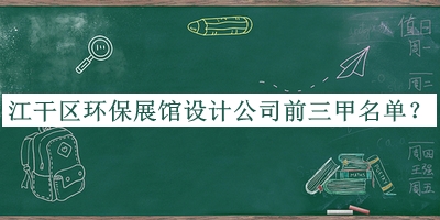 江干區環(huán)保展館設計公司前三甲名單公開(kāi)，良心推薦