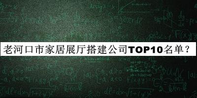 老河口市家居展廳搭建公司TOP10名單揭曉，值得一看