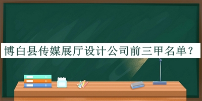博白縣傳媒展廳設計公司前三甲名單公開(kāi)，網(wǎng)友推薦