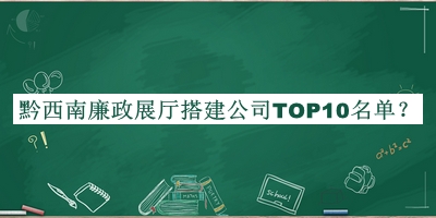 黔西南廉政展廳搭建公司TOP10名單發(fā)布，良心推薦