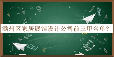 潞州區家居展館設計公司前三甲名單公開(kāi)，閱后既刪