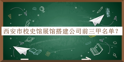 西安市校史館展館搭建公司前三甲名單揭曉，網(wǎng)友推薦