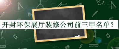 開(kāi)封環(huán)保展廳裝修公司前三甲名單宣布，網(wǎng)友推薦