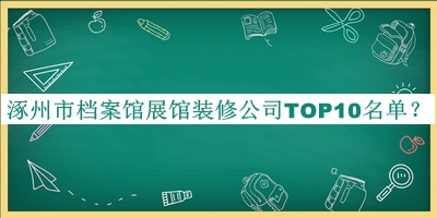 涿州市檔案館展館裝修公司TOP10名單宣布，值得一看