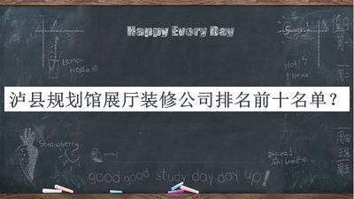 瀘縣規劃館展廳裝修公司排名前十名單揭曉，值得一看