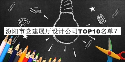 汾陽(yáng)市黨建展廳設計公司TOP10名單發(fā)布，網(wǎng)友推薦
