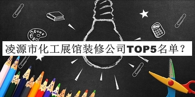 凌源市化工展館裝修公司TOP5名單公開(kāi)，值得一看