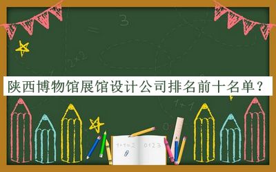 陜西博物館展館設計公司排名前十名單公布，趕快收藏