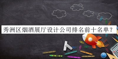 秀洲區煙酒展廳設計公司排名前十名單公布，網(wǎng)友推薦