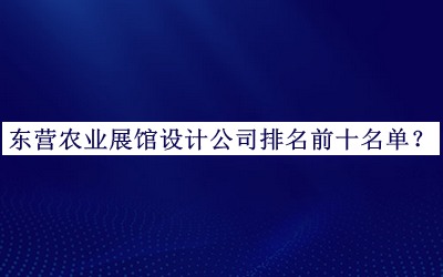 東營(yíng)農業(yè)展館設計公司排名前十名單發(fā)布，閱后既刪