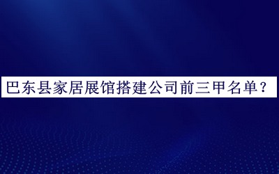 巴東縣家居展館搭建公司前三甲名單揭曉，閱后既刪
