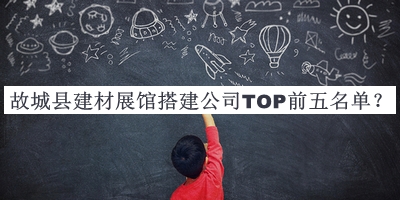 故城縣建材展館搭建公司TOP前五名單揭曉，良心推薦