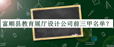 富順縣教育展廳設計公司前三甲名單推出，良心推薦