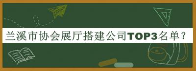 蘭溪市協(xié)會(huì )展廳搭建公司TOP3名單推出，網(wǎng)友推薦