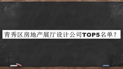 青秀區房地產(chǎn)展廳設計公司TOP5名單發(fā)布，趕快收藏