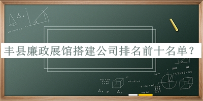 豐縣廉政展館搭建公司排名前十名單公開(kāi)，趕快收藏