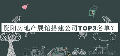 資陽(yáng)房地產(chǎn)展館搭建公司TOP3名單宣布，閱后既刪