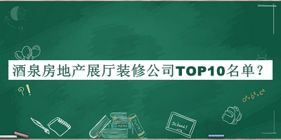 酒泉房地產(chǎn)展廳裝修公司TOP10名單發(fā)布，閱后既刪