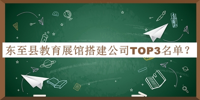 東至縣教育展館搭建公司TOP3名單宣布，良心推薦