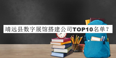 靖遠縣數字展館搭建公司TOP10名單發(fā)布，趕快收藏
