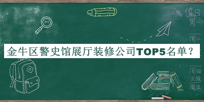 金牛區警史館展廳裝修公司TOP5名單發(fā)布，良心推薦