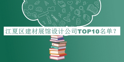 江夏區建材展館設計公司TOP10名單揭曉，閱后既刪