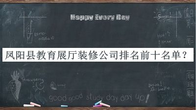 鳳陽(yáng)縣教育展廳裝修公司排名前十名單公布，值得一看