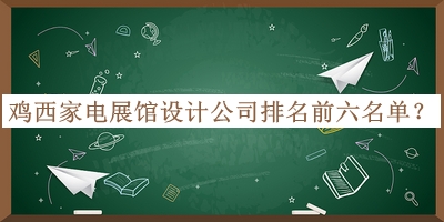 雞西家電展館設計公司排名前六名單公開(kāi)，良心推薦