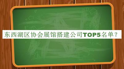東西湖區協(xié)會(huì )展館搭建公司TOP5名單公布，網(wǎng)友推薦