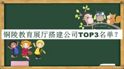 銅陵教育展廳搭建公司TOP3名單推出，良心推薦