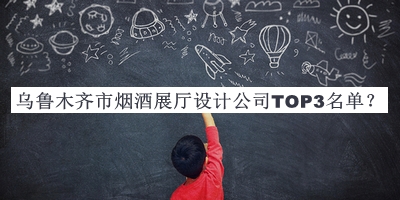 烏魯木齊市煙酒展廳設計公司TOP3名單推出，網(wǎng)友推薦
