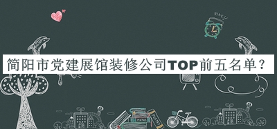 簡(jiǎn)陽(yáng)市黨建展館裝修公司TOP前五名單推出，趕快收藏