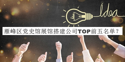 雁峰區黨史館展館搭建公司TOP前五名單公布，值得一看