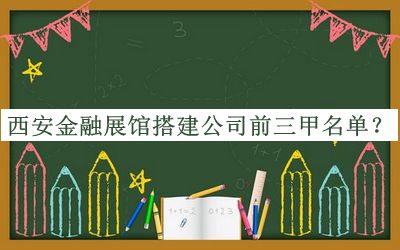 西安金融展館搭建公司前三甲名單揭曉，趕快收藏