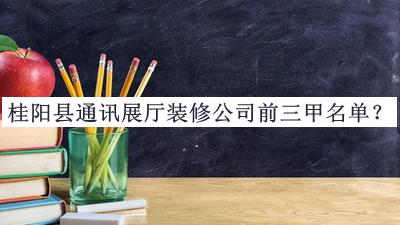 桂陽(yáng)縣通訊展廳裝修公司前三甲名單公開(kāi)，趕快收藏