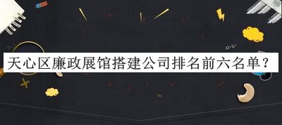 天心區廉政展館搭建公司排名前六名單公布，閱后既刪