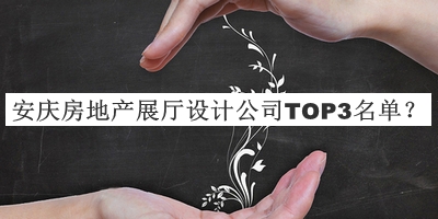 安慶房地產(chǎn)展廳設計公司TOP3名單公布，趕快收藏