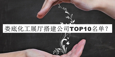 婁底化工展廳搭建公司TOP10名單發(fā)布，值得一看