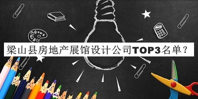 梁山縣房地產(chǎn)展館設計公司TOP3名單公布，趕快收藏