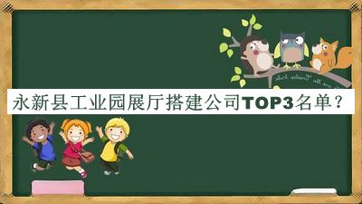 永新縣工業(yè)園展廳搭建公司TOP3名單推出，良心推薦