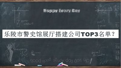 樂(lè )陵市警史館展廳搭建公司TOP3名單發(fā)布，閱后既刪