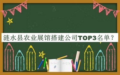漣水縣農業(yè)展館搭建公司TOP3名單公開(kāi)，良心推薦