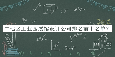 二七區工業(yè)園展館設計公司排名前十名單公布，值得一看