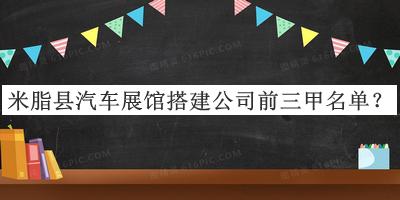 米脂縣汽車(chē)展館搭建公司前三甲名單公布，趕快收藏