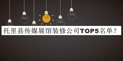 托里縣傳媒展館裝修公司TOP5名單發(fā)布，網(wǎng)友推薦