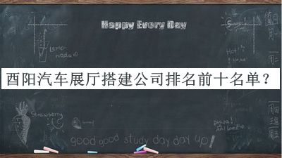 酉陽(yáng)汽車(chē)展廳搭建公司排名前十名單揭曉，趕快收藏