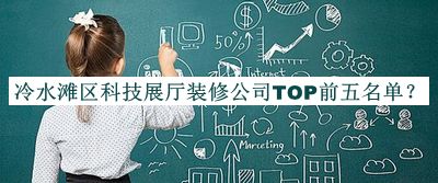 冷水灘區科技展廳裝修公司TOP前五名單推出，閱后既刪