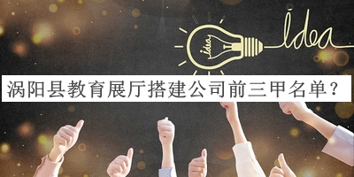渦陽(yáng)縣教育展廳搭建公司前三甲名單推出，值得一看