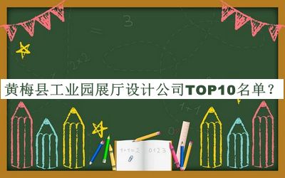 黃梅縣工業(yè)園展廳設計公司TOP10名單推出，閱后既刪